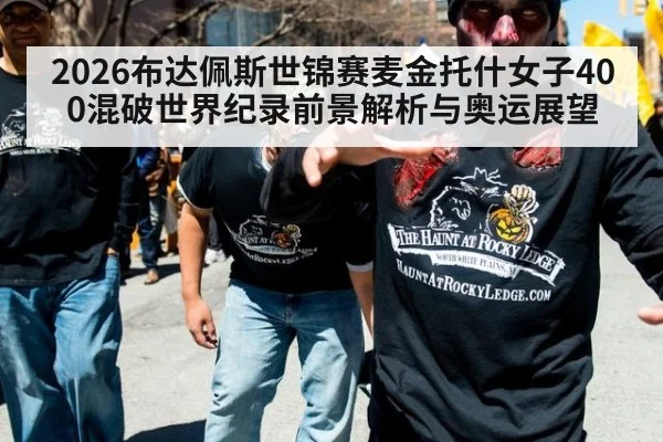 2026布达佩斯世锦赛麦金托什女子400混破世界纪录前景解析与奥运展望