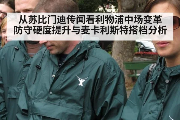 从苏比门迪传闻看利物浦中场变革 防守硬度提升与麦卡利斯特搭档分析