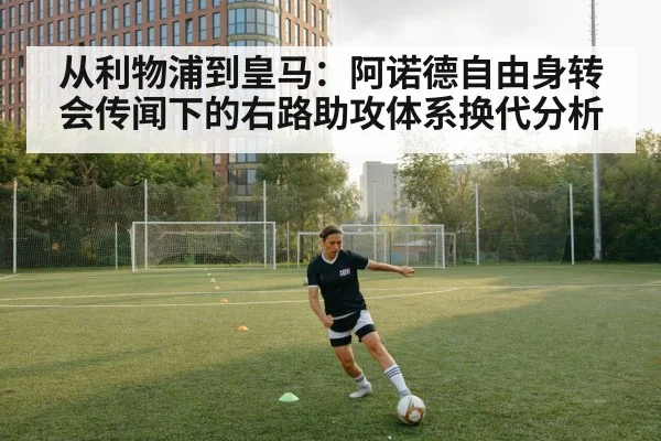 从利物浦到皇马：阿诺德自由身转会传闻下的右路助攻体系换代分析