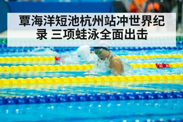 覃海洋短池杭州站冲世界纪录 三项蛙泳全面出击