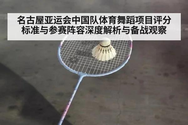 名古屋亚运会中国队体育舞蹈项目评分标准与参赛阵容深度解析与备战观察