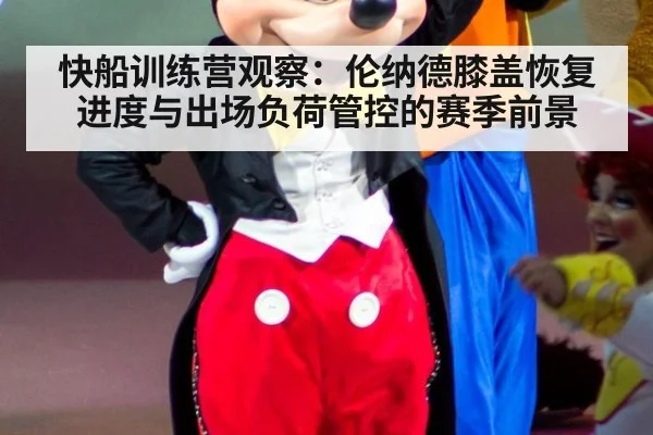 快船训练营观察：伦纳德膝盖恢复进度与出场负荷管控的赛季前景
