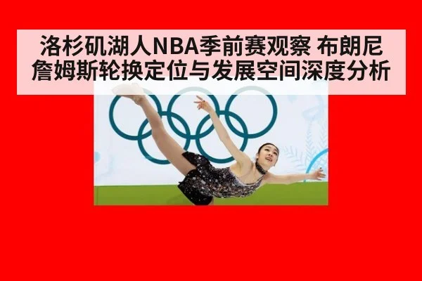 洛杉矶湖人NBA季前赛观察 布朗尼詹姆斯轮换定位与发展空间深度分析